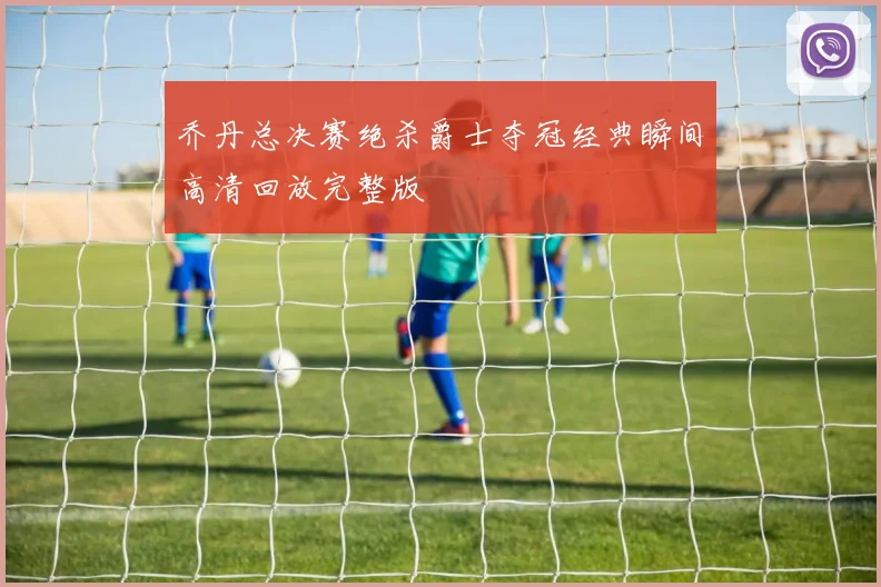 乔丹总决赛绝杀爵士夺冠经典瞬间高清回放完整版
