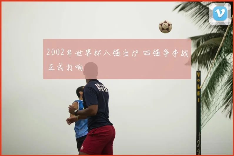 2002年世界杯八强出炉 四强争夺战正式打响