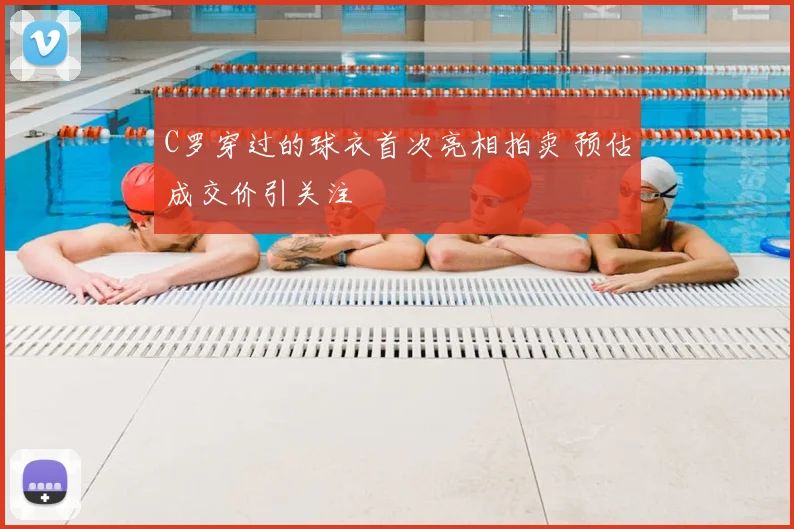 C罗穿过的球衣首次亮相拍卖 预估成交价引关注