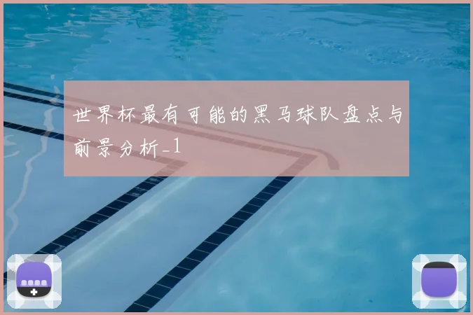 世界杯最有可能的黑马球队盘点与前景分析_1