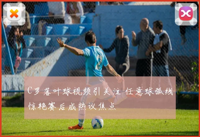 C罗落叶球视频引关注 任意球弧线惊艳赛后成热议焦点