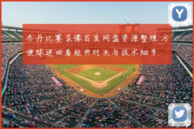 乔丹比赛录像百度网盘资源整理 方便球迷回看经典对决与技术细节
