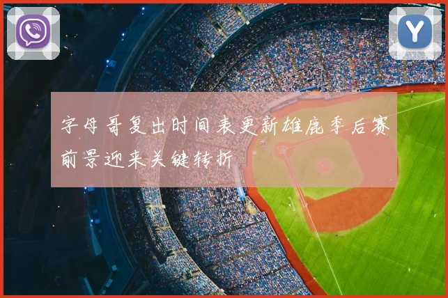 字母哥复出时间表更新雄鹿季后赛前景迎来关键转折