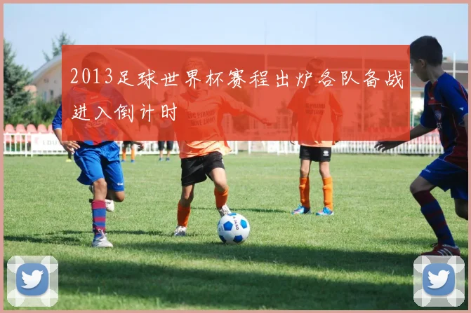 2013足球世界杯赛程出炉各队备战进入倒计时