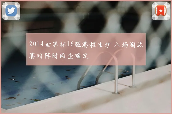 2014世界杯16强赛程出炉 八场淘汰赛对阵时间全确定
