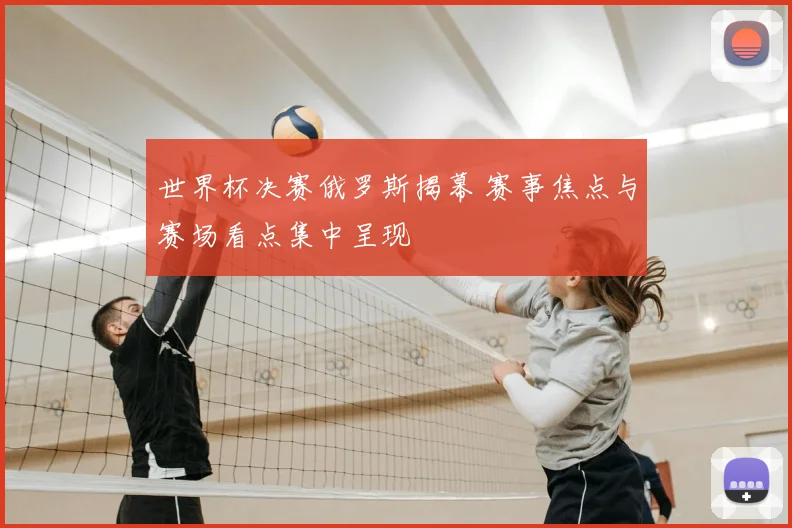 世界杯决赛俄罗斯揭幕 赛事焦点与赛场看点集中呈现