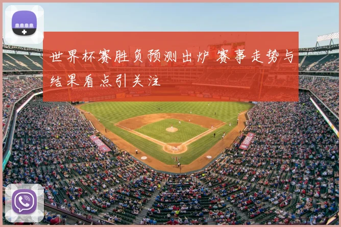 世界杯赛胜负预测出炉 赛事走势与结果看点引关注