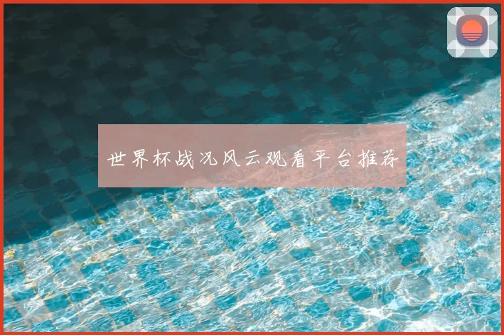 世界杯战况风云观看平台推荐