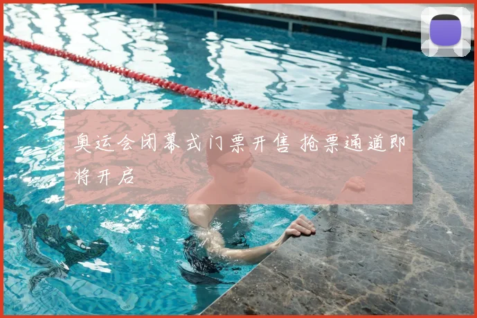 奥运会闭幕式门票开售 抢票通道即将开启