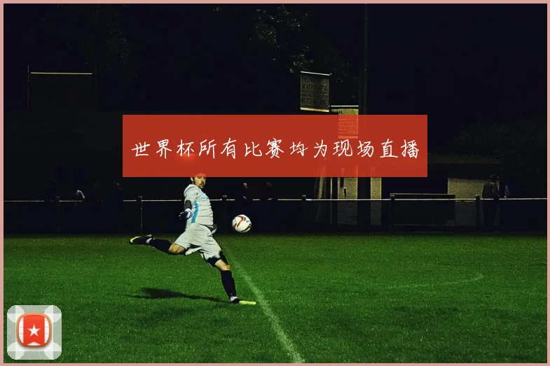 世界杯所有比赛均为现场直播