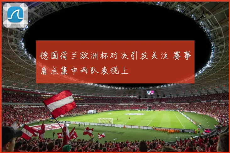 德国荷兰欧洲杯对决引发关注 赛事看点集中两队表现上