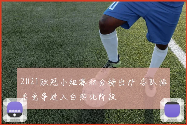 2021欧冠小组赛积分榜出炉 各队排名竞争进入白热化阶段