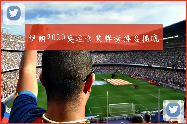 伊朗2020奥运会奖牌榜排名揭晓